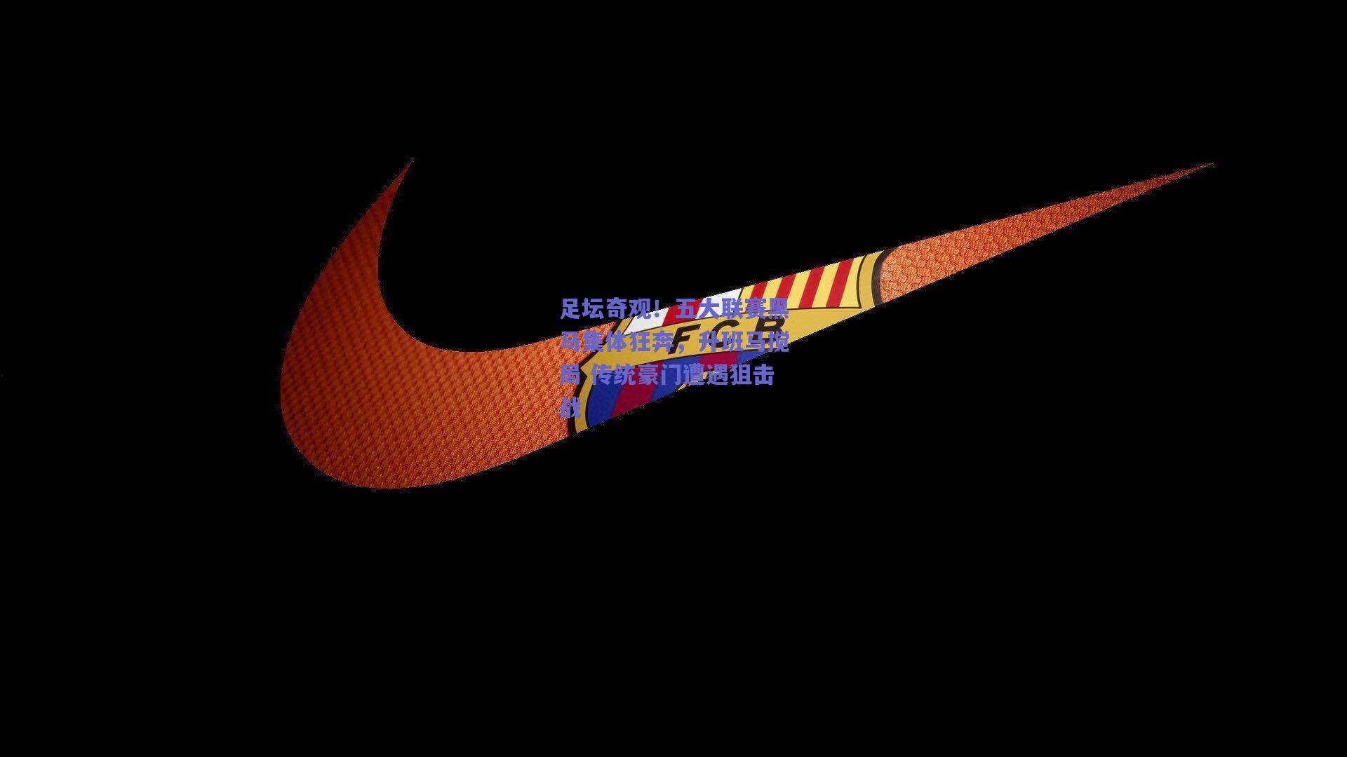 足坛奇观!五大联赛黑马集体狂奔,升班马搅局 传统豪门遭遇狙击战