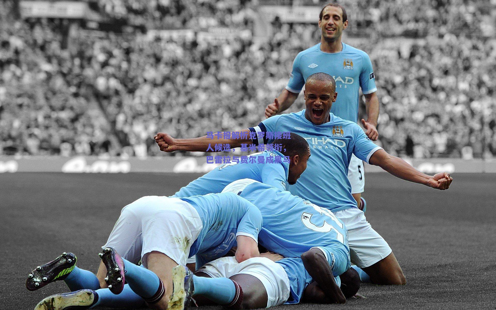 马卡报解析克罗斯接班人候选，基米希领衔，巴雷拉与费尔曼成黑马