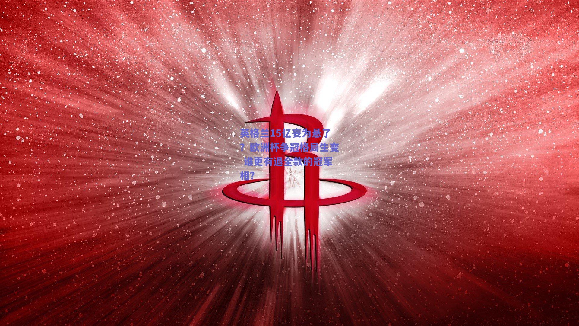 英格兰15亿妄为悬了？欧洲杯争冠格局生变 谁更有退全款的冠军相？