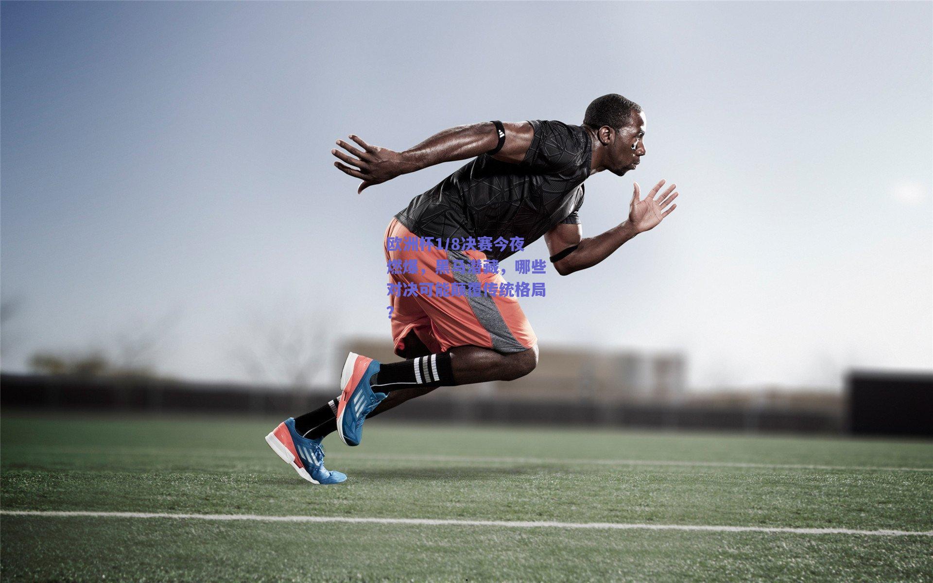 欧洲杯1/8决赛今夜燃爆，黑马潜藏，哪些对决可能颠覆传统格局？
