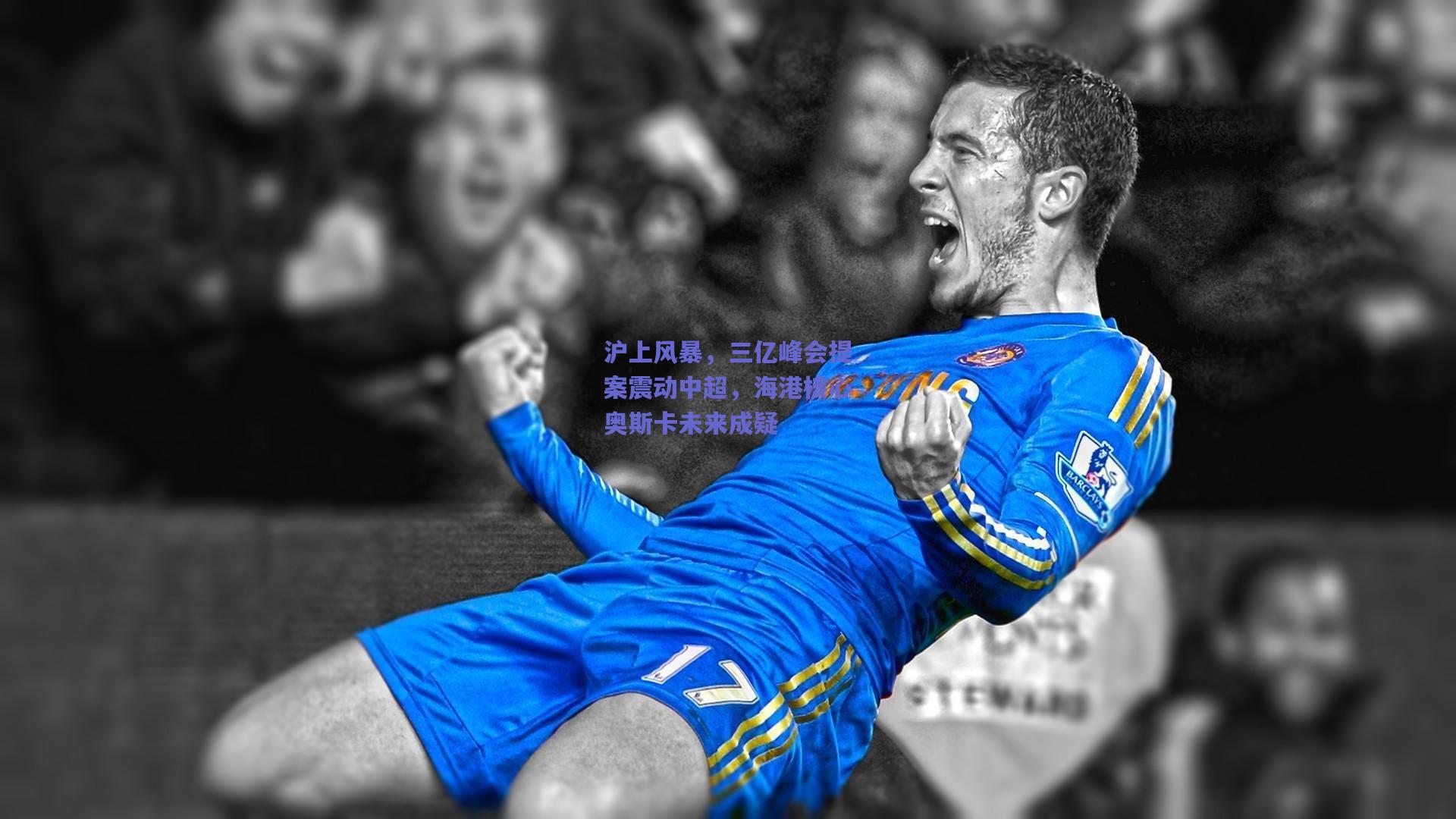 沪上风暴，三亿峰会提案震动中超，海港核心奥斯卡未来成疑