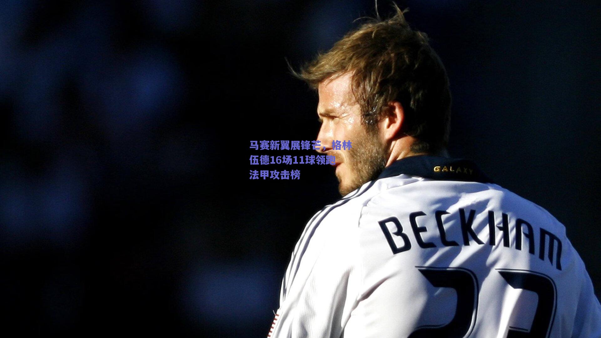 马赛新翼展锋芒，格林伍德16场11球领跑法甲攻击榜